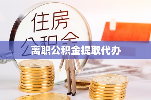 信丰离职公积金提取代办