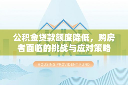 信丰公积金贷款额度降低，购房者面临的挑战与应对策略