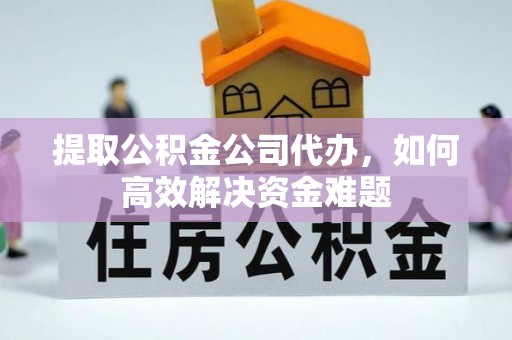 信丰提取公积金公司代办，如何高效解决资金难题