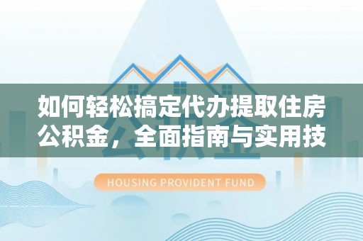 信丰如何轻松搞定代办提取住房公积金，全面指南与实用技巧