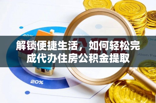 信丰解锁便捷生活，如何轻松完成代办住房公积金提取