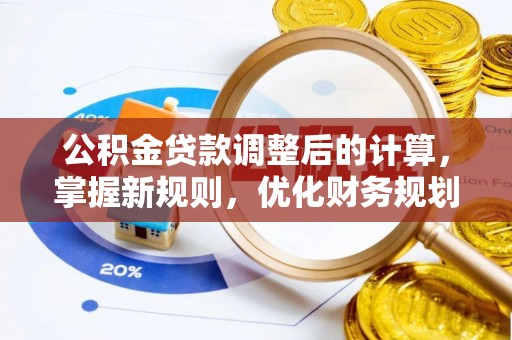 信丰公积金贷款调整后的计算，掌握新规则，优化财务规划