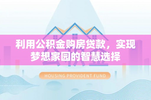 信丰利用公积金购房贷款，实现梦想家园的智慧选择