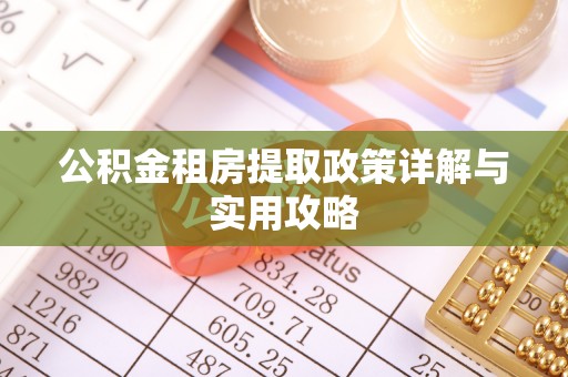 信丰公积金租房提取政策详解与实用攻略