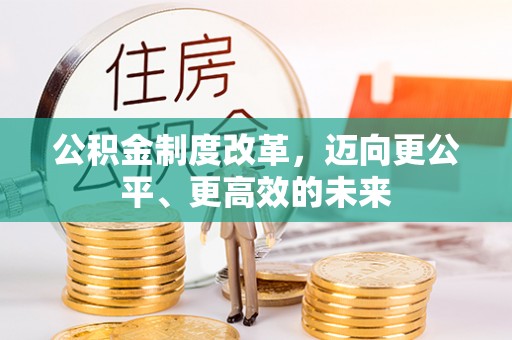 信丰公积金制度改革，迈向更公平、更高效的未来