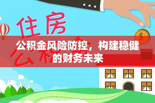 信丰公积金风险防控，构建稳健的财务未来