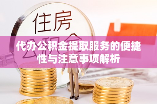 信丰代办公积金提取服务的便捷性与注意事项解析
