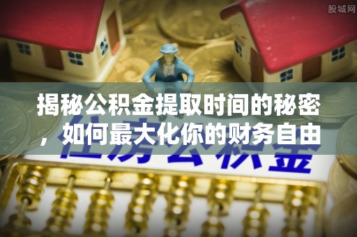 信丰揭秘公积金提取时间的秘密，如何最大化你的财务自由