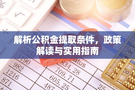 信丰解析公积金提取条件，政策解读与实用指南