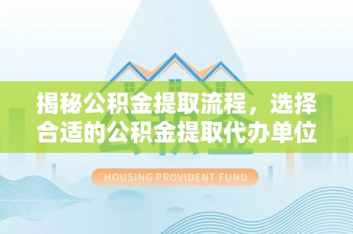信丰揭秘公积金提取流程，选择合适的公积金提取代办单位至关重要