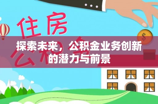 信丰探索未来，公积金业务创新的潜力与前景