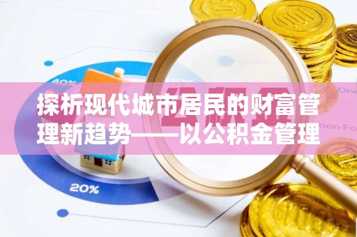 信丰探析现代城市居民的财富管理新趋势——以公积金管理中心为核心