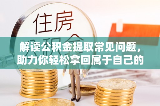 信丰解读公积金提取常见问题，助力你轻松拿回属于自己的钱！