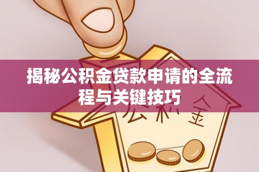 信丰揭秘公积金贷款申请的全流程与关键技巧