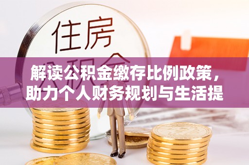信丰解读公积金缴存比例政策，助力个人财务规划与生活提升