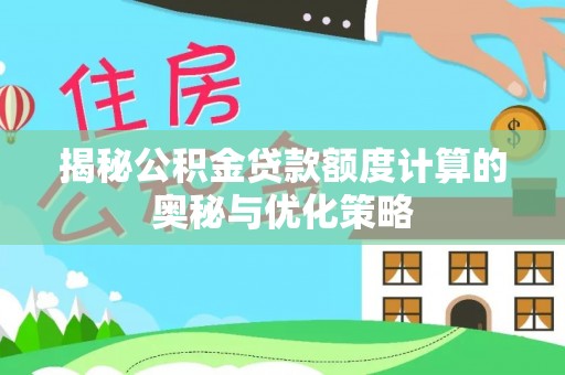 信丰揭秘公积金贷款额度计算的奥秘与优化策略