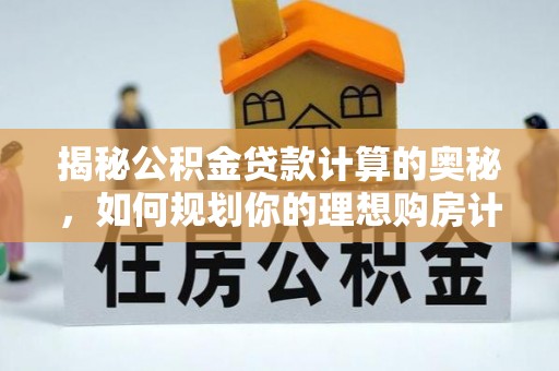 信丰揭秘公积金贷款计算的奥秘，如何规划你的理想购房计划