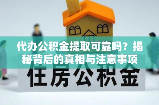 信丰代办公积金提取可靠吗？揭秘背后的真相与注意事项