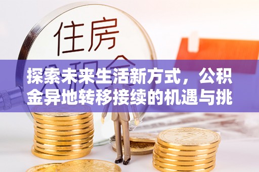 信丰探索未来生活新方式，公积金异地转移接续的机遇与挑战