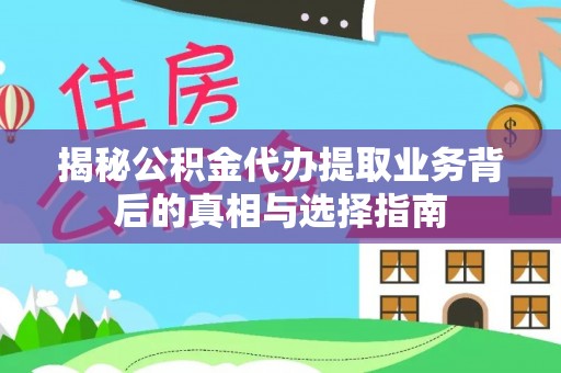 信丰揭秘公积金代办提取业务背后的真相与选择指南