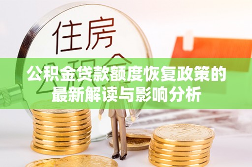 信丰公积金贷款额度恢复政策的最新解读与影响分析