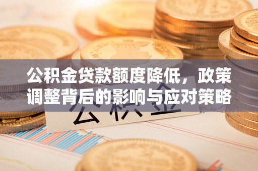 信丰公积金贷款额度降低，政策调整背后的影响与应对策略