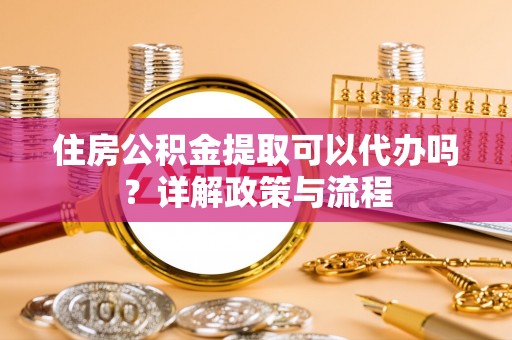 信丰住房公积金提取可以代办吗？详解政策与流程