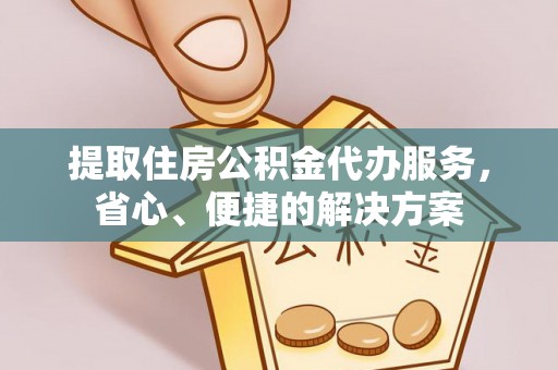 信丰提取住房公积金代办服务，省心、便捷的解决方案