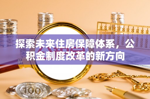 信丰探索未来住房保障体系，公积金制度改革的新方向