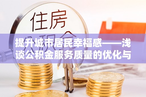 信丰提升城市居民幸福感——浅谈公积金服务质量的优化与未来