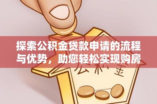 信丰探索公积金贷款申请的流程与优势，助您轻松实现购房梦想