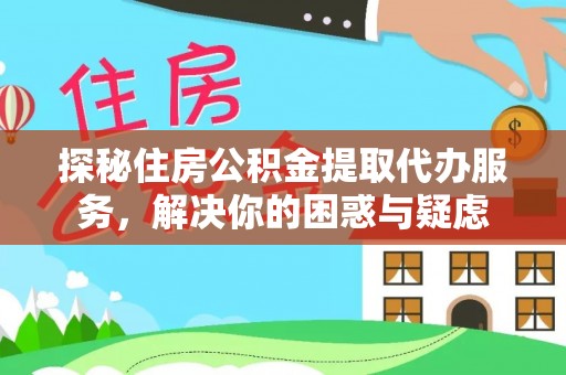 信丰探秘住房公积金提取代办服务，解决你的困惑与疑虑