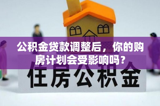 信丰公积金贷款调整后，你的购房计划会受影响吗？