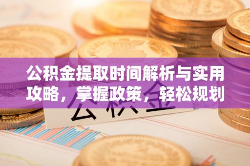 信丰公积金提取时间解析与实用攻略，掌握政策，轻松规划未来