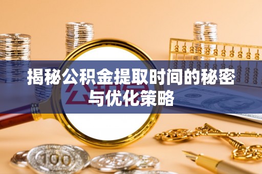 信丰揭秘公积金提取时间的秘密与优化策略