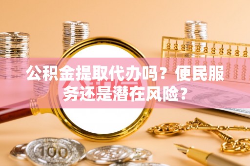 信丰公积金提取代办吗？便民服务还是潜在风险？