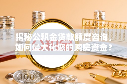 信丰揭秘公积金贷款额度咨询，如何最大化您的购房资金？