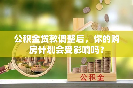 信丰公积金贷款调整后，你的购房计划会受影响吗？