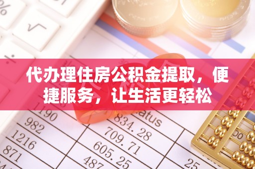 信丰代办理住房公积金提取，便捷服务，让生活更轻松