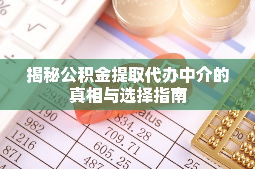 信丰揭秘公积金提取代办中介的真相与选择指南