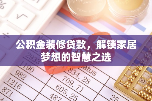 信丰公积金装修贷款，解锁家居梦想的智慧之选