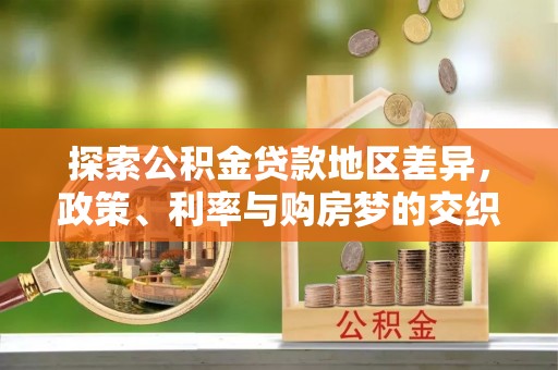 信丰探索公积金贷款地区差异，政策、利率与购房梦的交织