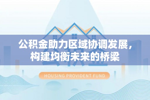 信丰公积金助力区域协调发展，构建均衡未来的桥梁