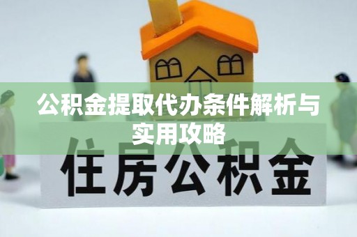信丰公积金提取代办条件解析与实用攻略