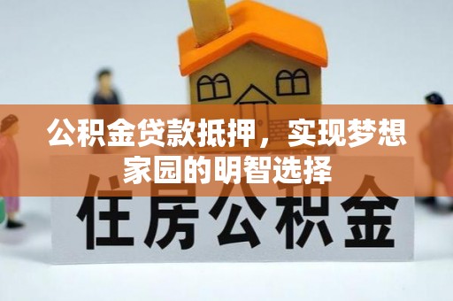 信丰公积金贷款抵押，实现梦想家园的明智选择