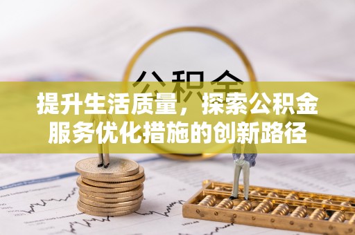 信丰提升生活质量，探索公积金服务优化措施的创新路径