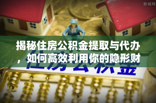 信丰揭秘住房公积金提取与代办，如何高效利用你的隐形财富？