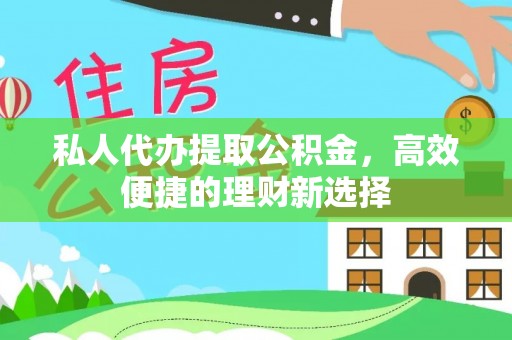 信丰私人代办提取公积金，高效便捷的理财新选择