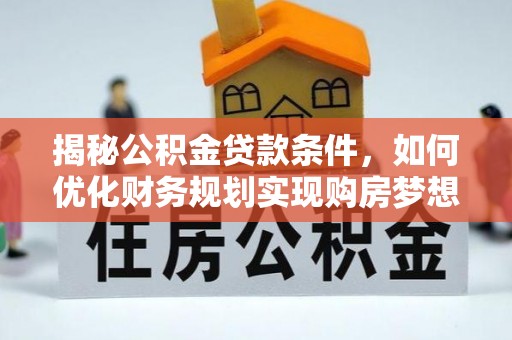 信丰揭秘公积金贷款条件，如何优化财务规划实现购房梦想