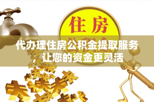 信丰代办理住房公积金提取服务，让您的资金更灵活